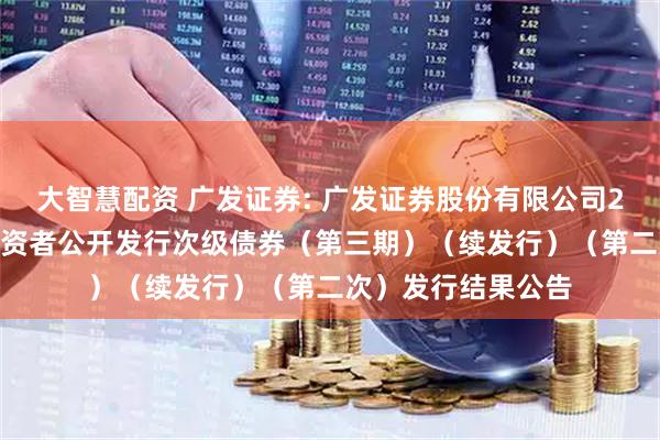 大智慧配资 广发证券: 广发证券股份有限公司2025年面向专业投资者公开发行次级债券(第三期)(续发行)(第二次)发行结果公告