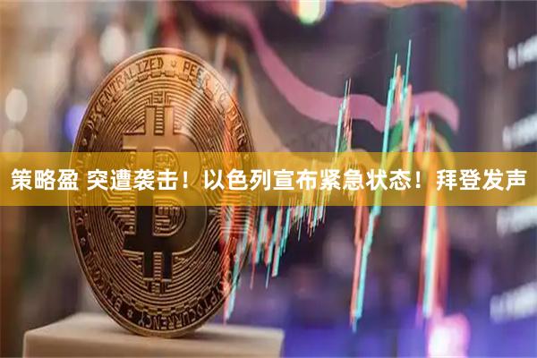 策略盈 突遭袭击！以色列宣布紧急状态！拜登发声