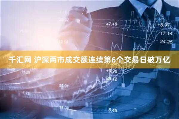 千汇网 沪深两市成交额连续第6个交易日破万亿