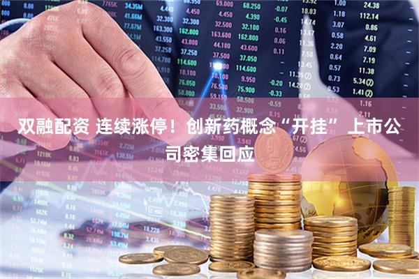 双融配资 连续涨停！创新药概念“开挂” 上市公司密集回应