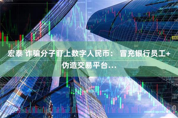 宏泰 诈骗分子盯上数字人民币： 冒充银行员工+伪造交易平台…