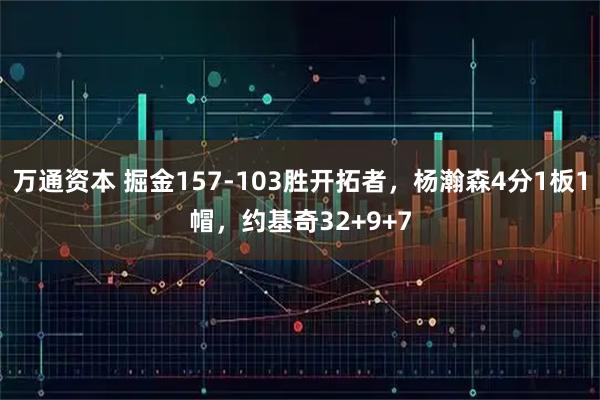 万通资本 掘金157-103胜开拓者，杨瀚森4分1板1帽，约基奇32+9+7