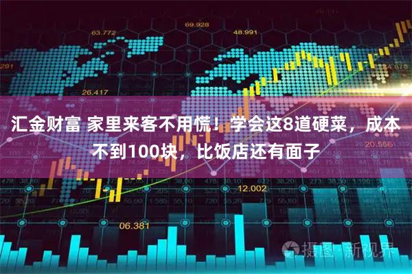 汇金财富 家里来客不用慌！学会这8道硬菜，成本不到100块，比饭店还有面子