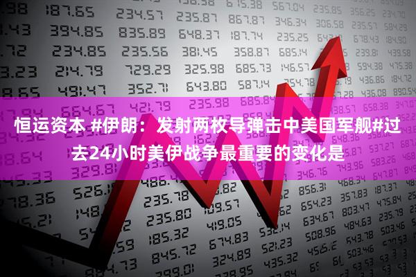 恒运资本 #伊朗：发射两枚导弹击中美国军舰#过去24小时美伊战争最重要的变化是