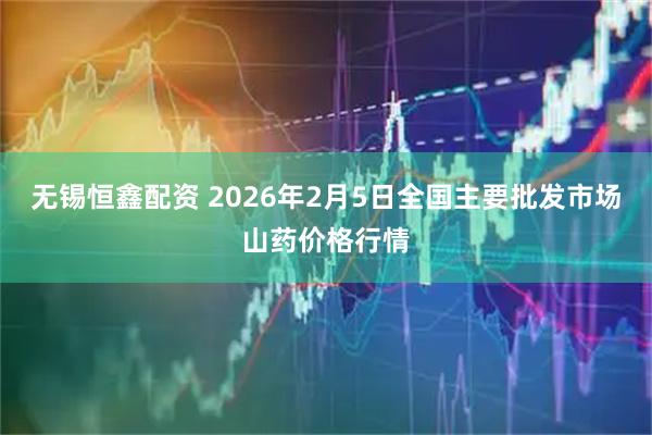 无锡恒鑫配资 2026年2月5日全国主要批发市场山药价格行情